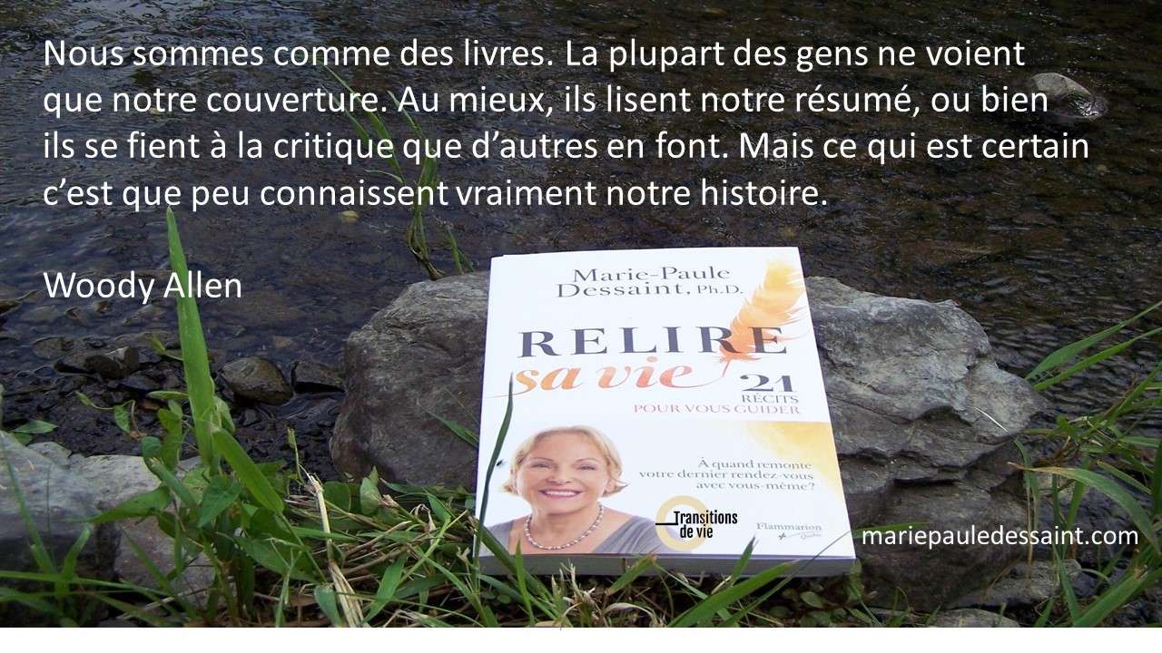Relire sa vie. 21 récits pour vous guider livre de Marie-Paule Dessaint «Nous sommes comme des livres. La plupart des gens ne voient que notre couverture» Woody Allen